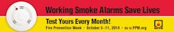 The National Fire Protection Association (NFPA) is distributing Fire Prevention Week 2014 materials bearing the theme 'Working Smoke Alarms Save Lives – Test Yours Every Month.' The National Fire Protection Association (NFPA) is distributing Fire Prevention Week 2014 materials bearing the theme 'Working Smoke Alarms Save Lives – Test Yours Every Month.'